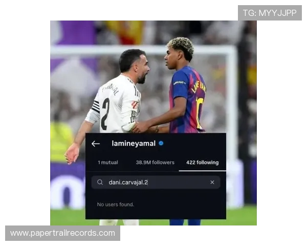 亚马尔社媒取消关注卡瓦哈尔 或因国家德比冲突激化双方矛盾 亚马尔社媒取消关注卡瓦哈尔 或因国家德比冲突激化双方矛盾